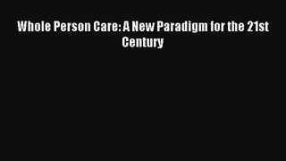 Whole Person Care: A New Paradigm for the 21st Century  Free Books