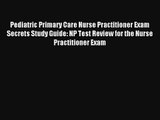 Pediatric Primary Care Nurse Practitioner Exam Secrets Study Guide: NP Test Review for the