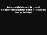 Advances in Colonoscopy An Issue of Gastrointestinal Endoscopy Clinics 1e (The Clinics: Internal