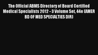 The Official ABMS Directory of Board Certified Medical Specialists 2012 - 3 Volume Set 44e