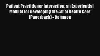 Patient Practitioner Interaction: an Experiential Manual for Developing the Art of Health Care