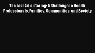 The Lost Art of Caring: A Challenge to Health Professionals Families Communities and Society