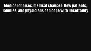 Medical choices medical chances: How patients families and physicians can cope with uncertainty
