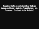 Remaking the American Patient: How Madison Avenue and Modern Medicine Turned Patients into