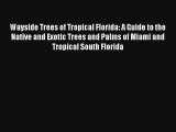 [PDF Download] Wayside Trees of Tropical Florida: A Guide to the Native and Exotic Trees and