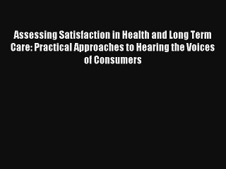 Assessing Satisfaction in Health and Long Term Care: Practical Approaches to Hearing the Voices