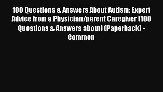 100 Questions & Answers About Autism: Expert Advice from a Physician/parent Caregiver (100