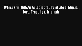 [PDF Download] Whisperin' Bill: An Autobiography : A Life of Music Love Tragedy & Triumph#
