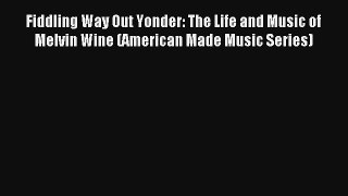 [PDF Download] Fiddling Way Out Yonder: The Life and Music of Melvin Wine (American Made Music