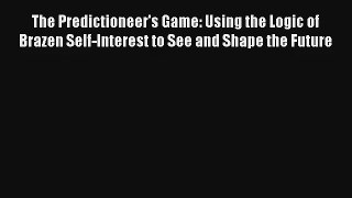 Read The Predictioneer's Game: Using the Logic of Brazen Self-Interest to See and Shape the