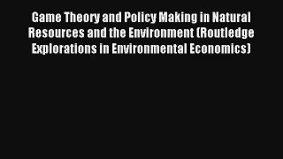 Read Game Theory and Policy Making in Natural Resources and the Environment (Routledge Explorations#