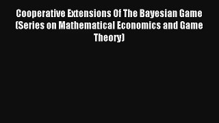 Read Cooperative Extensions Of The Bayesian Game (Series on Mathematical Economics and Game