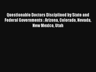 Questionable Doctors Disciplined by State and Federal Governments : Arizona Colorado Nevada