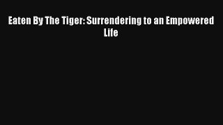 [PDF Download] Eaten By The Tiger: Surrendering to an Empowered Life [Read] Online