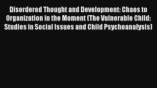 Disordered Thought and Development: Chaos to Organization in the Moment (The Vulnerable Child: