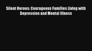 Silent Heroes: Courageous Families Living with Depression and Mental Illness Download