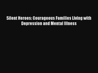 Silent Heroes: Courageous Families Living with Depression and Mental Illness Download