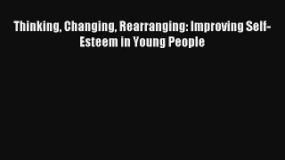 [PDF Download] Thinking Changing Rearranging: Improving Self-Esteem in Young People [Download]
