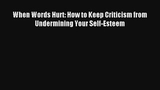 [PDF Download] When Words Hurt: How to Keep Criticism from Undermining Your Self-Esteem [Read]