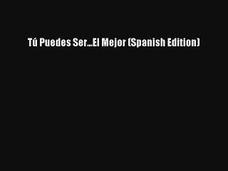 [PDF Download] Tú Puedes Ser...El Mejor (Spanish Edition) [PDF] Online