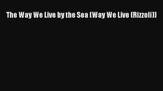 Read The Way We Live by the Sea (Way We Live (Rizzoli))# PDF Online