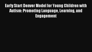 Early Start Denver Model for Young Children with Autism: Promoting Language Learning and Engagement