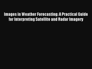 Download Images in Weather Forecasting: A Practical Guide for Interpreting Satellite and Radar