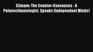 Download Climate: The Counter-Consensus - A  Palaeoclimatologist  Speaks (Independent Minds)#