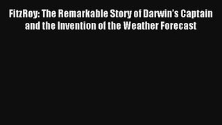 Download FitzRoy: The Remarkable Story of Darwin’s Captain and the Invention of the Weather