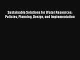 [PDF Download] Sustainable Solutions for Water Resources: Policies Planning Design and Implementation