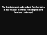 Read The Spanish-American Homeland: Four Centuries in New Mexico's Rio Arriba (Creating the