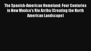 Read The Spanish-American Homeland: Four Centuries in New Mexico's Rio Arriba (Creating the
