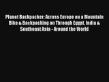 Planet Backpacker: Across Europe on a Mountain Bike & Backpacking on Through Egypt India &