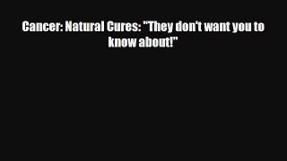 Cancer: Natural Cures: They don't want you to know about!