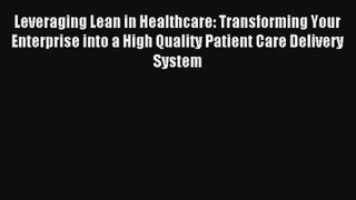 Read Leveraging Lean in Healthcare: Transforming Your Enterprise into a High Quality Patient