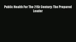 Read Public Health For The 21St Century: The Prepared Leader# Ebook Free