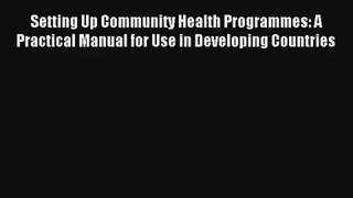 Read Setting Up Community Health Programmes: A Practical Manual for Use in Developing Countries#