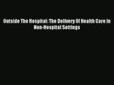 Read Outside The Hospital: The Delivery Of Health Care In Non-Hospital Settings# PDF Online