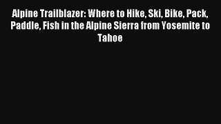 Alpine Trailblazer: Where to Hike Ski Bike Pack Paddle Fish in the Alpine Sierra from Yosemite