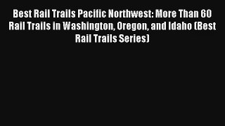 Best Rail Trails Pacific Northwest: More Than 60 Rail Trails in Washington Oregon and Idaho