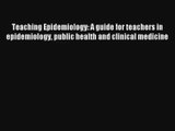 Teaching Epidemiology: A guide for teachers in epidemiology public health and clinical medicine