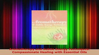 Read  Aromatherapy and Subtle Energy Techniques Compassionate Healing with Essential Oils EBooks Online