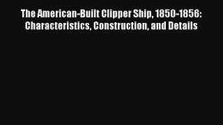 The American-Built Clipper Ship 1850-1856: Characteristics Construction and Details Read Online