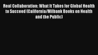 Read Real Collaboration: What It Takes for Global Health to Succeed (California/Milbank Books