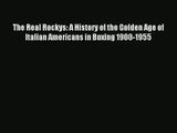 The Real Rockys: A History of the Golden Age of Italian Americans in Boxing 1900-1955 Read