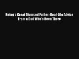 Being a Great Divorced Father: Real-Life Advice From a Dad Who's Been There [PDF] Online