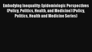 Read Embodying Inequality: Epidemiologic Perspectives (Policy Politics Health and Medicine)