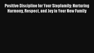 Positive Discipline for Your Stepfamily: Nurturing Harmony Respect and Joy in Your New Family