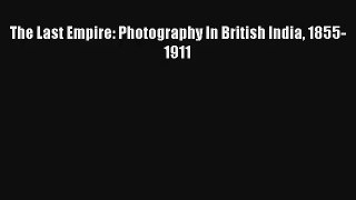 [PDF Download] The Last Empire: Photography In British India 1855-1911 [PDF] Online