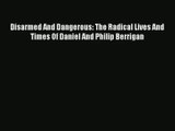 Disarmed And Dangerous: The Radical Lives And Times Of Daniel And Philip Berrigan [Read] Full